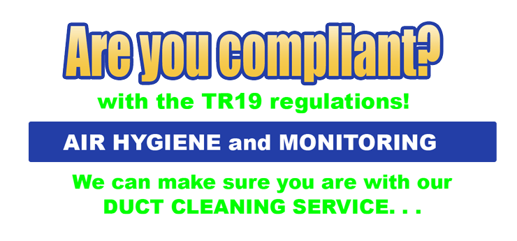 Are you compliant with the TR19 regulations? AIR HYGIENE and MONITORING We can make sure you are with our DUCT CLEANING SERVICE. . .